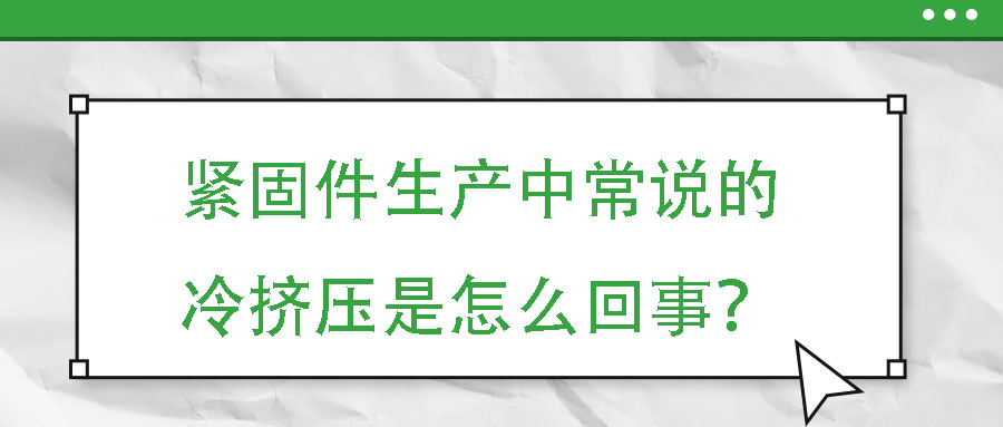 緊固件生產(chǎn)中常說的冷擠壓是怎么回事？