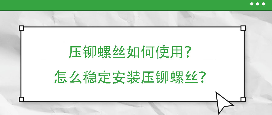 壓鉚螺絲如何使用？怎么穩(wěn)定安裝壓鉚螺絲？