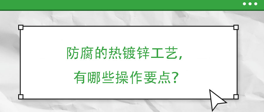 防腐的熱鍍鋅工藝，有哪些操作要點？