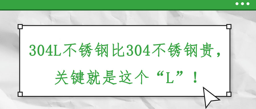 304L不銹鋼比304不銹鋼貴，關(guān)鍵就是這個(gè)“L”！