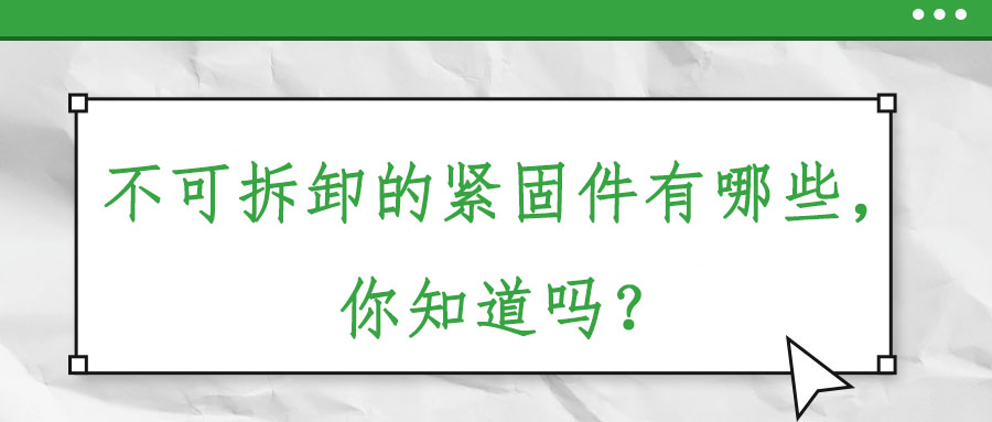 不可拆卸的緊固件有哪些，你知道嗎？