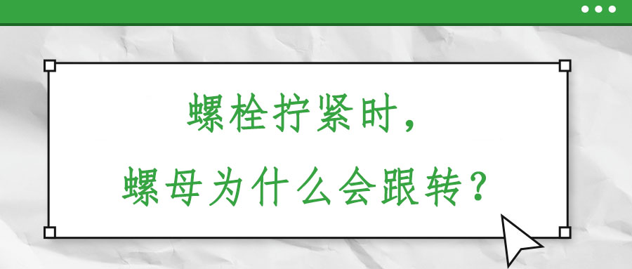 螺栓擰緊時(shí)，螺母為什么會(huì)跟轉(zhuǎn)？