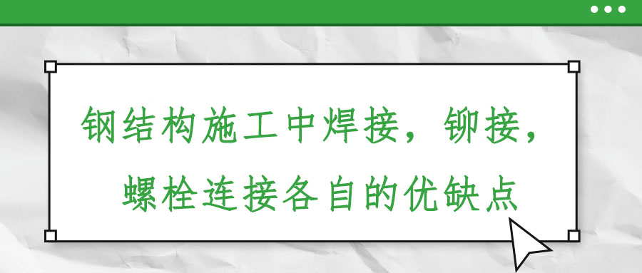 鋼結(jié)構(gòu)施工中焊接，鉚接，螺栓連接各自的優(yōu)缺點(diǎn)