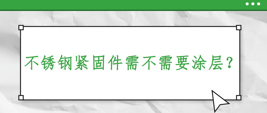 不銹鋼緊固件需不需要涂層？