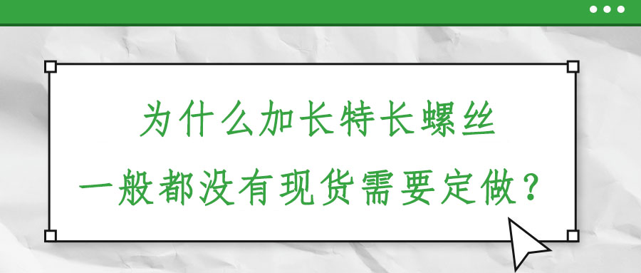 為什么加長(zhǎng)特長(zhǎng)螺絲一般都沒(méi)有現(xiàn)貨需要定做？