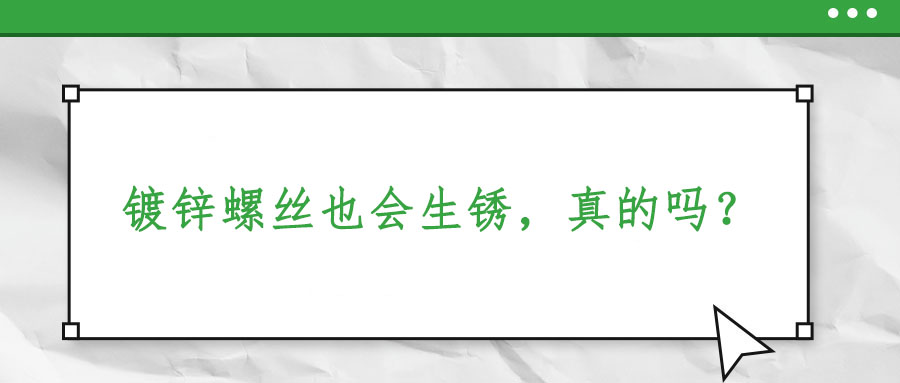 鍍鋅螺絲也會(huì)生銹，真的嗎？