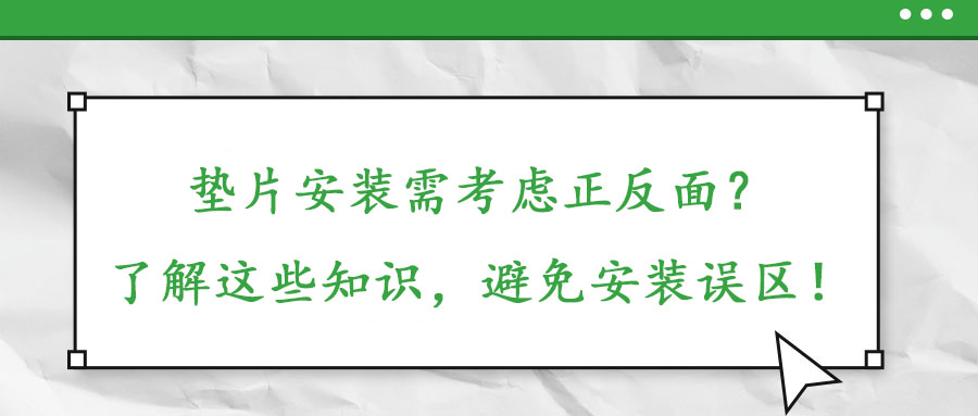 墊片安裝需考慮正反面？了解這些知識，避免安裝誤區(qū)！