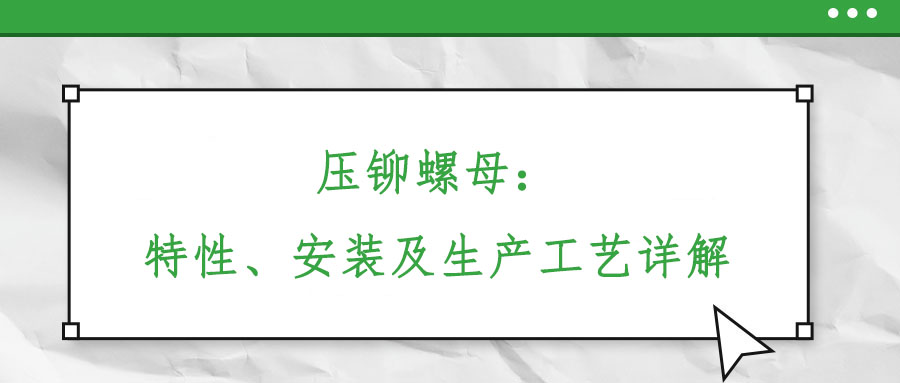 壓鉚螺母：特性、安裝及生產(chǎn)工藝詳解