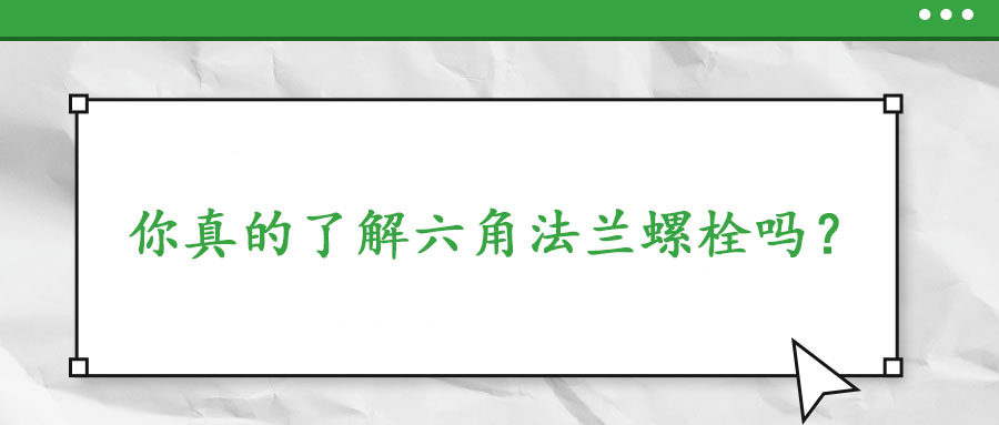 你真的了解六角法蘭螺栓嗎？