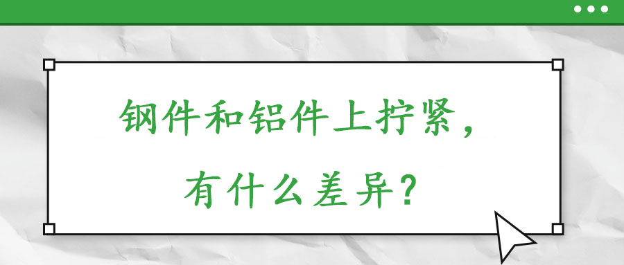 鋼件和鋁件上擰緊，有什么差異？