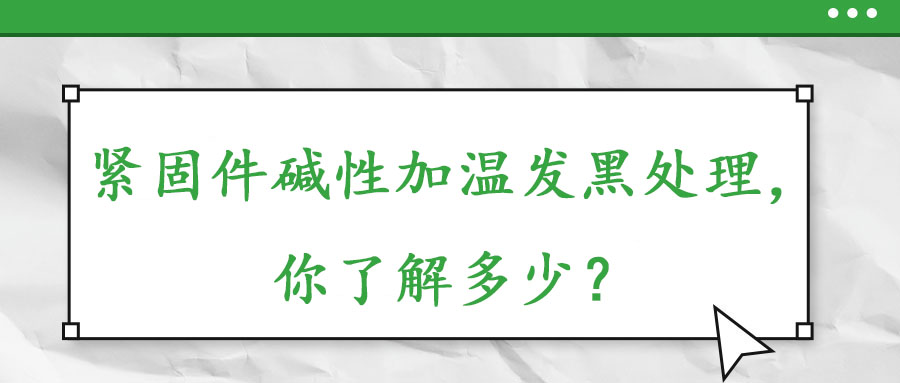 緊固件堿性加溫發(fā)黑處理，你了解多少？