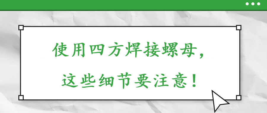 使用四方焊接螺母，這些細節(jié)要注意！