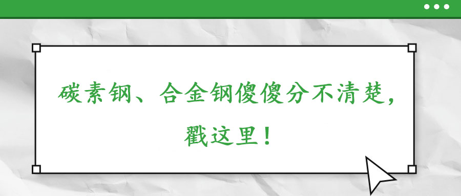 碳素鋼、合金鋼傻傻分不清楚，戳這里！