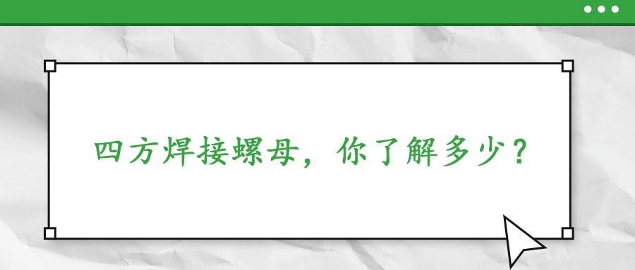  四方焊接螺母，你了解多少？