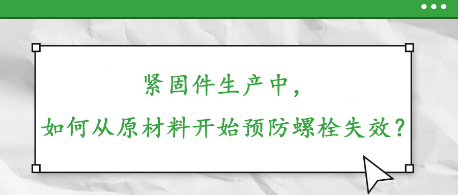 緊固件生產(chǎn)中，如何從原材料開始預(yù)防螺栓失效？